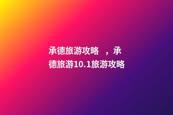 承德旅游攻略，承德旅游10.1旅游攻略